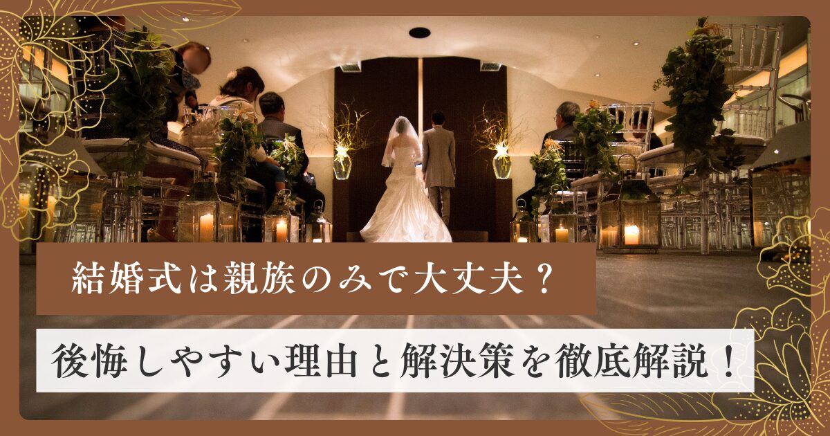 結婚式は親族のみで本当に大丈夫？後悔しやすい理由と解決策を徹底解説！